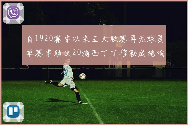 自1920赛季以来五大联赛再无球员单赛季助攻20梅西丁丁穆勒成绝响