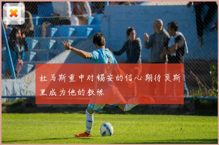 杜马斯重申对锡安的信心期待莫斯里成为他的教练