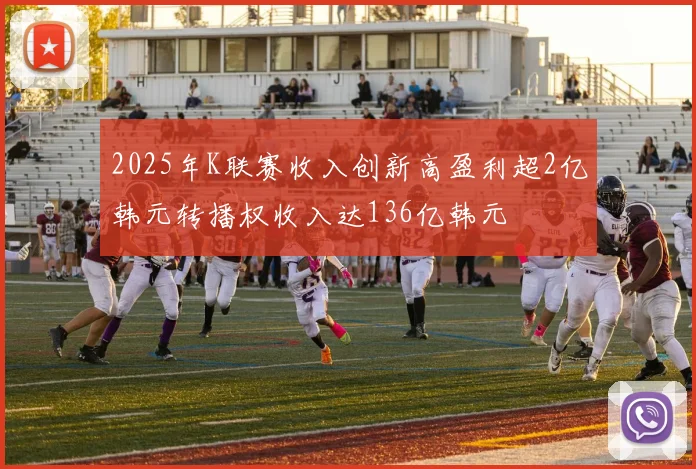 2025年K联赛收入创新高盈利超2亿韩元转播权收入达136亿韩元