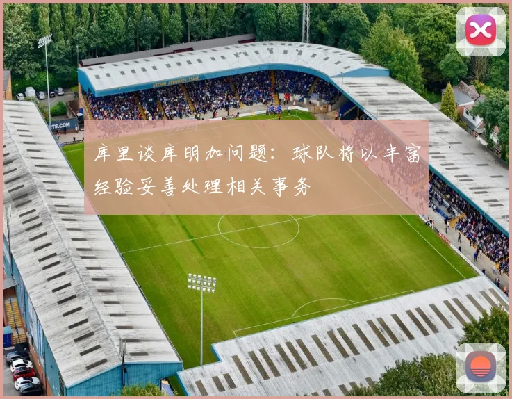 库里谈库明加问题：球队将以丰富经验妥善处理相关事务