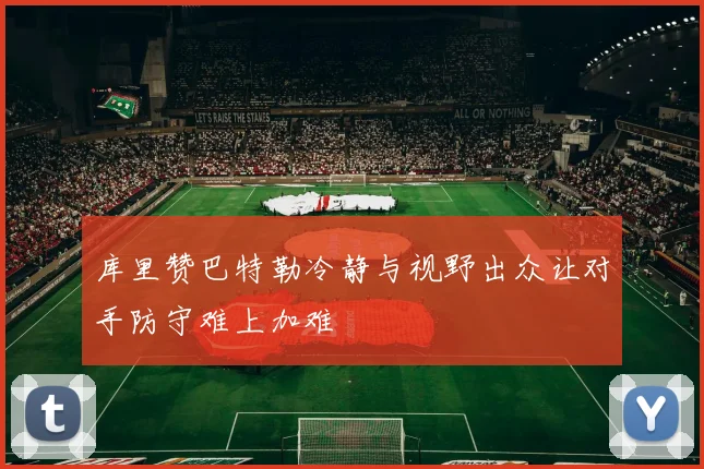 库里赞巴特勒冷静与视野出众让对手防守难上加难