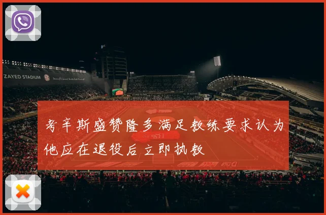 考辛斯盛赞隆多满足教练要求认为他应在退役后立即执教