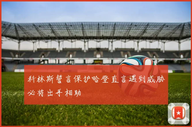 科林斯誓言保护哈登直言遇到威胁必将出手相助
