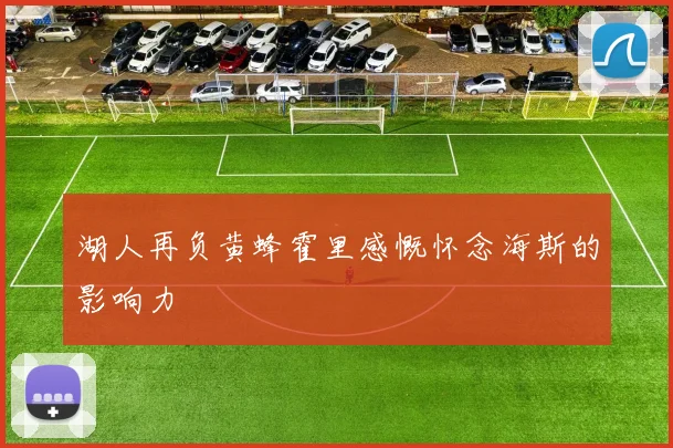 湖人再负黄蜂霍里感慨怀念海斯的影响力