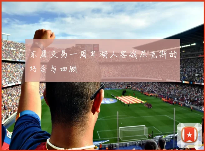 东眉交易一周年湖人客战尼克斯的巧合与回顾