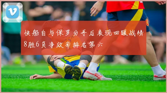 快船自与保罗分手后表现回暖战绩8胜6负净效率排名第六